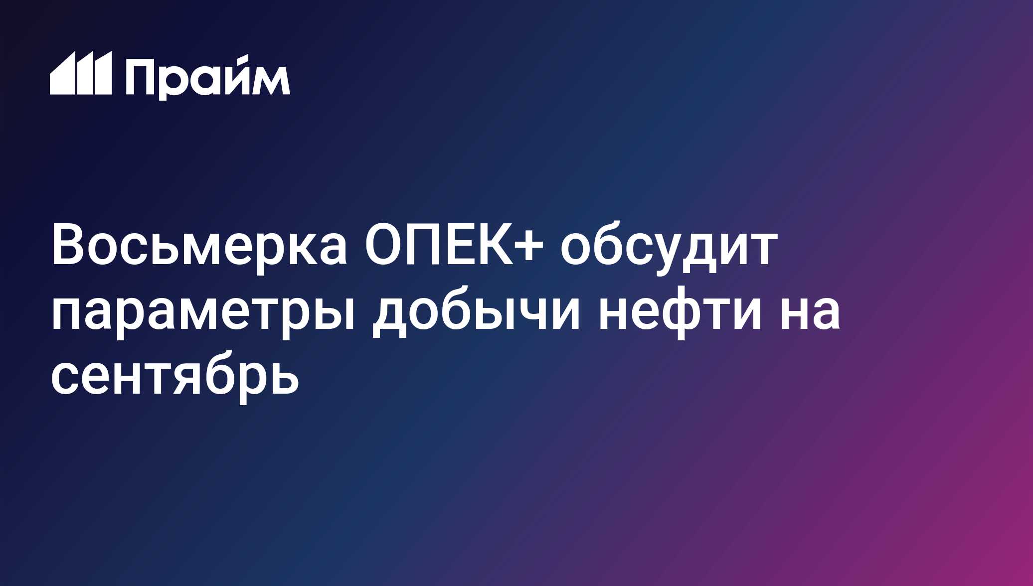 Восьмерка ОПЕК+ обсудит параметры добычи нефти на сентябрь