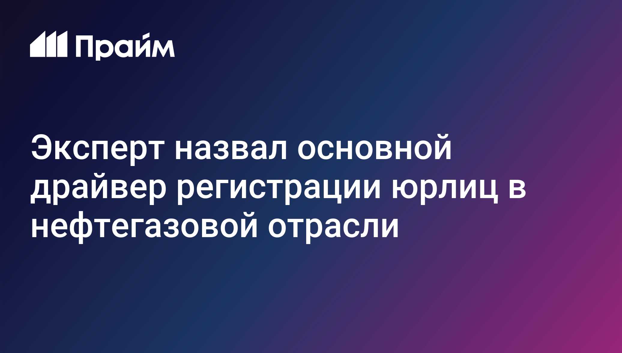 Эксперт назвал основной драйвер регистрации юрлиц в нефтегазовой отрасли