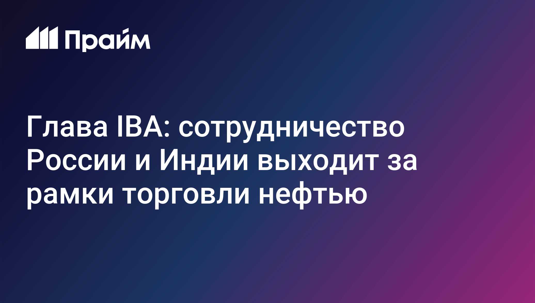Глава IBA: сотрудничество России и Индии выходит за рамки торговли нефтью