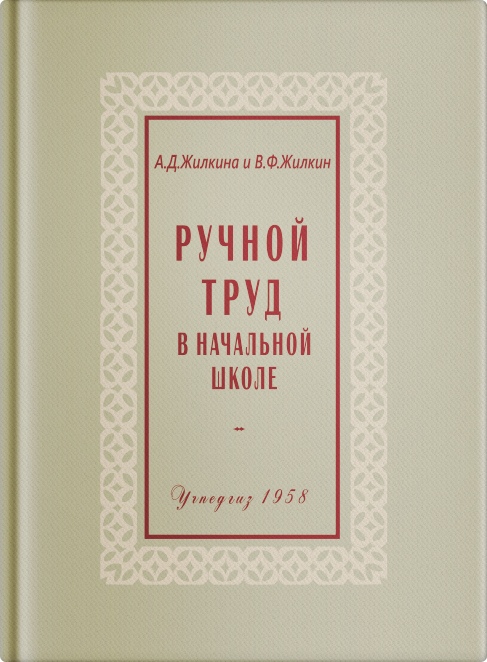 Труд - Жилкина А.Д., Жилкин В.Ф. - Ручной труд в начальной школе - 1958.jpg