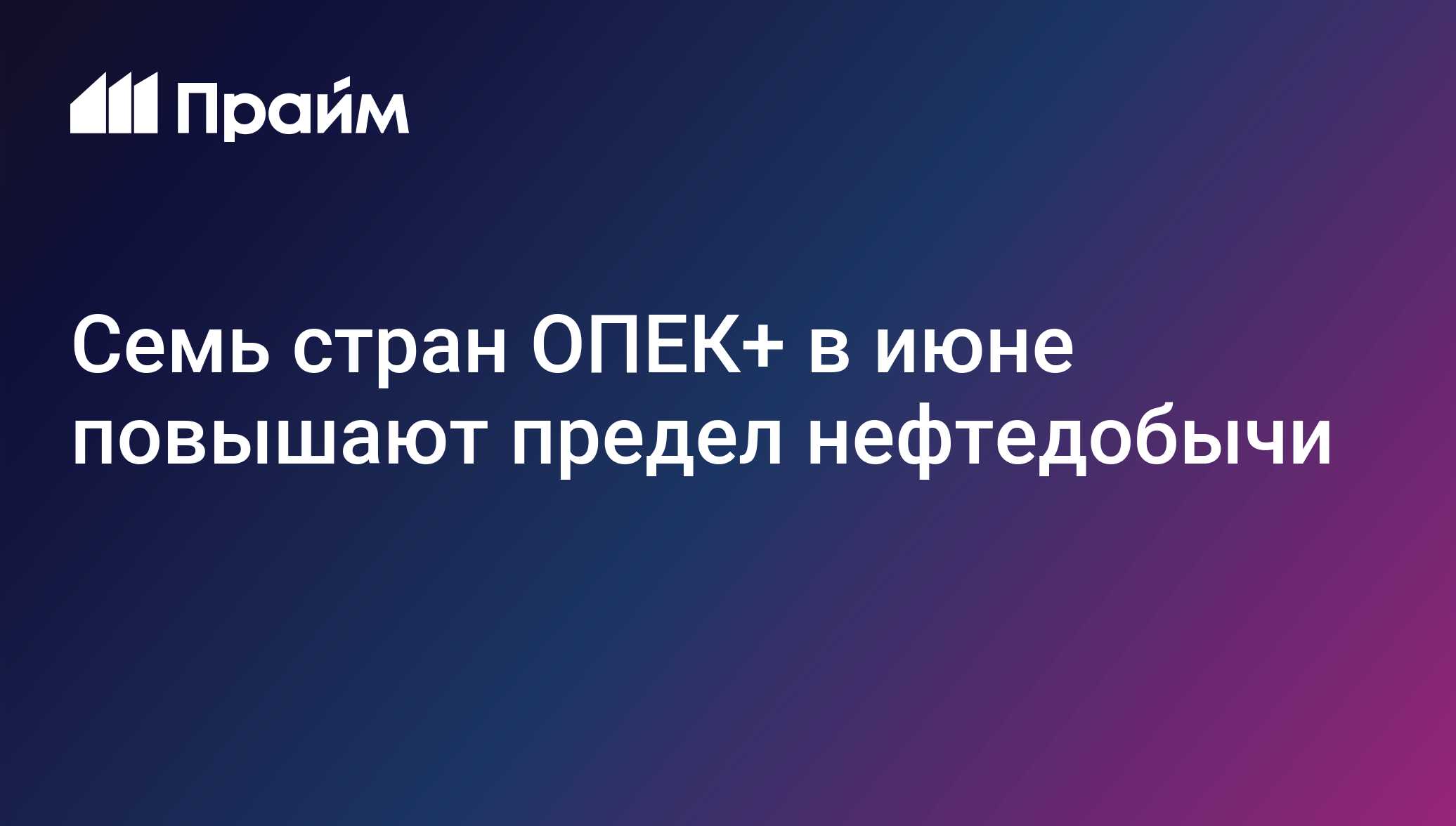 Семь стран ОПЕК+ в июне повышают предел нефтедобычи