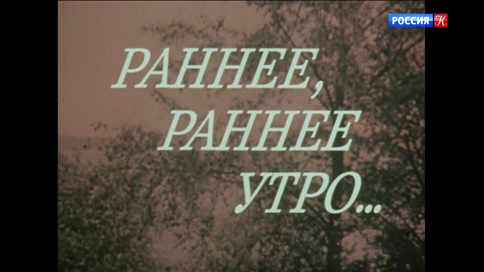 001_РАННЕЕ_РАННЕЕ_УТРО_1983_1080p_HDTV_РОССИЯ_К_HD_by_galebcev (02).png