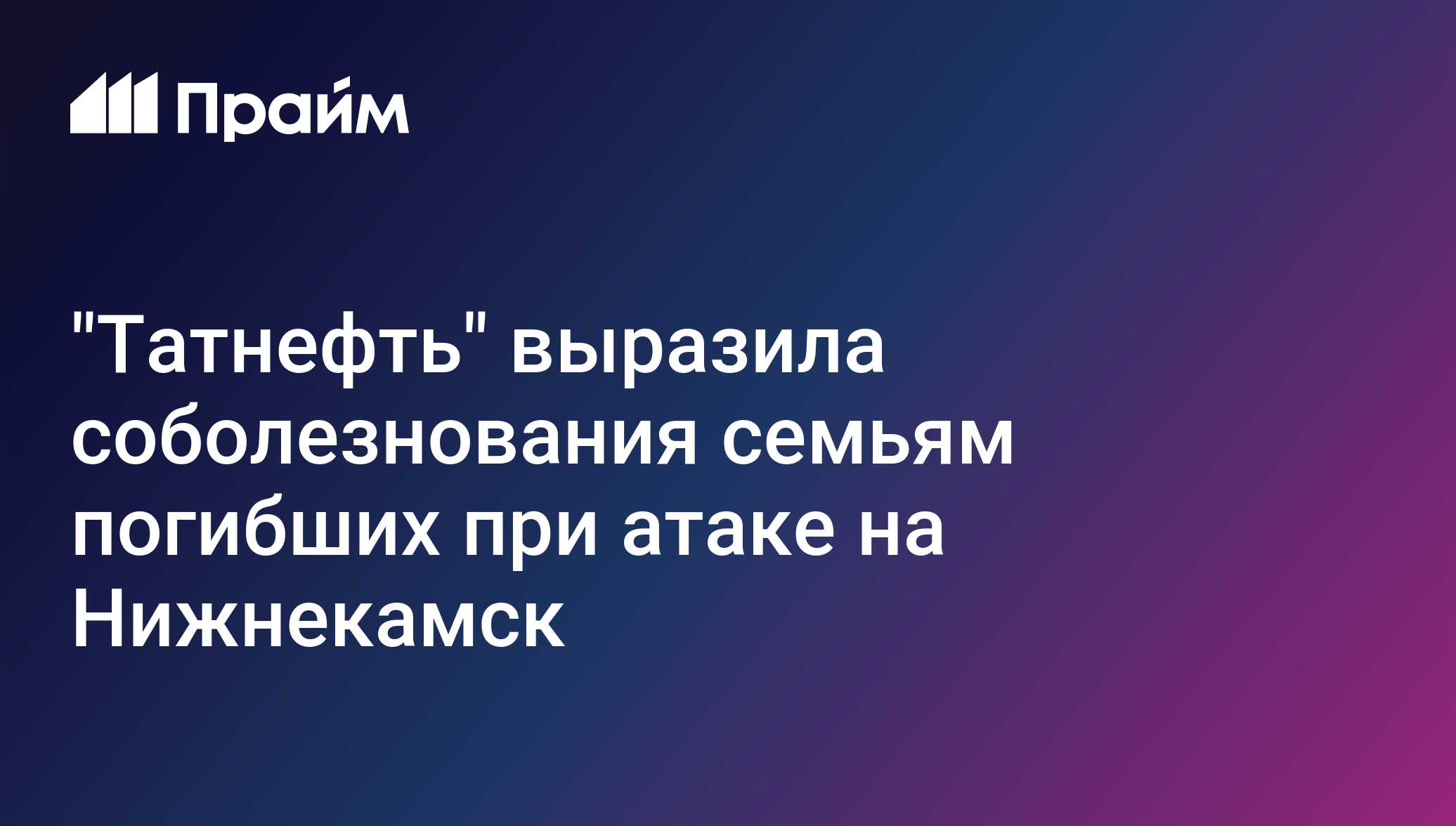 Татнефть выразила соболезнования семьям погибших при атаке на Нижнекамск